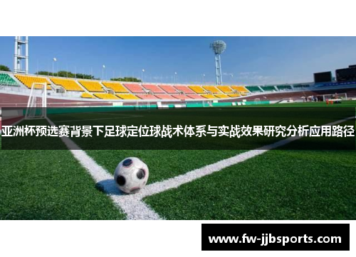 亚洲杯预选赛背景下足球定位球战术体系与实战效果研究分析应用路径 亚洲杯预选赛背景下足球定位球战术体系与实战效果研究分析应用路径