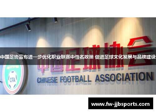 中国足协宣布进一步优化职业联赛中性名政策 促进足球文化发展与品牌建设 中国足协宣布进一步优化职业联赛中性名政策 促进足球文化发展与品牌建设