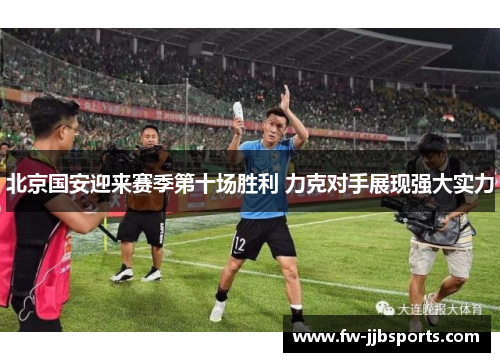 北京国安迎来赛季第十场胜利 力克对手展现强大实力 北京国安迎来赛季第十场胜利 力克对手展现强大实力