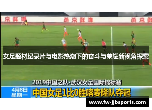 女足题材纪录片与电影热潮下的奋斗与荣耀新视角探索 女足题材纪录片与电影热潮下的奋斗与荣耀新视角探索