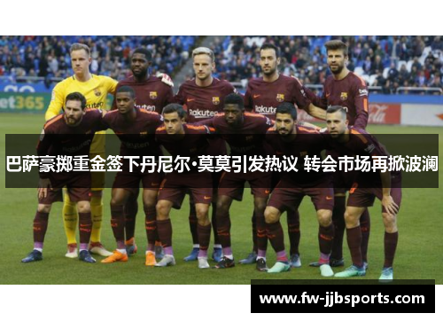 巴萨豪掷重金签下丹尼尔·莫莫引发热议 转会市场再掀波澜