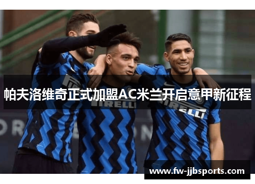 帕夫洛维奇正式加盟AC米兰开启意甲新征程 帕夫洛维奇正式加盟AC米兰开启意甲新征程