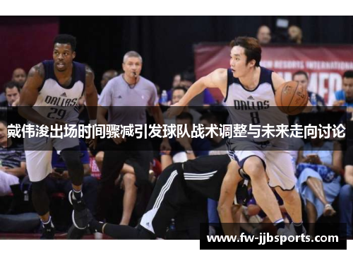 戴伟浚出场时间骤减引发球队战术调整与未来走向讨论
