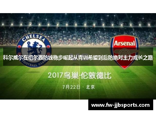 科尔威尔在切尔西防线稳步崛起从青训希望到后防绝对主力成长之路