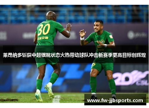 莱昂纳多斩获中超银靴状态火热带动球队冲击新赛季更高目标创辉煌