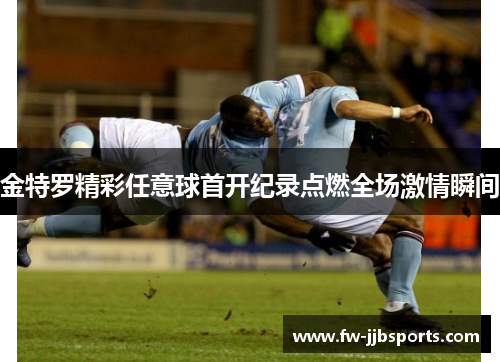 金特罗精彩任意球首开纪录点燃全场激情瞬间 金特罗精彩任意球首开纪录点燃全场激情瞬间