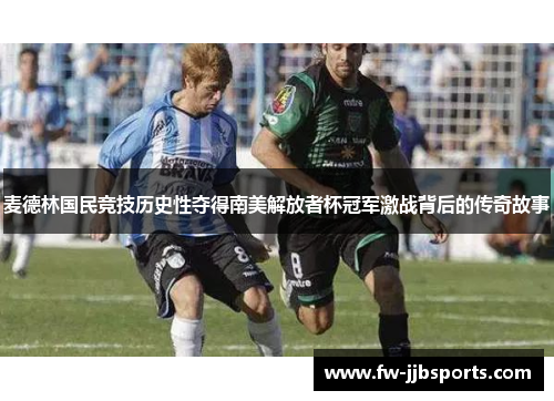 麦德林国民竞技历史性夺得南美解放者杯冠军激战背后的传奇故事