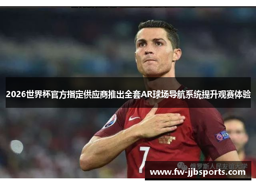 2026世界杯官方指定供应商推出全套AR球场导航系统提升观赛体验