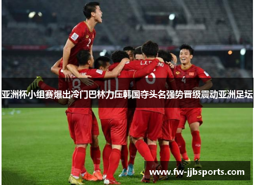 亚洲杯小组赛爆出冷门巴林力压韩国夺头名强势晋级震动亚洲足坛