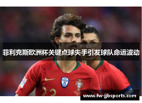 菲利克斯欧洲杯关键点球失手引发球队命运波动
