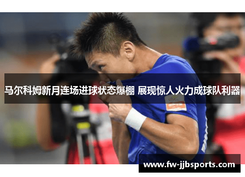 马尔科姆新月连场进球状态爆棚 展现惊人火力成球队利器 马尔科姆新月连场进球状态爆棚 展现惊人火力成球队利器