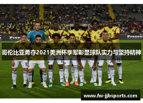 哥伦比亚勇夺2021美洲杯季军彰显球队实力与坚持精神 哥伦比亚勇夺2021美洲杯季军彰显球队实力与坚持精神