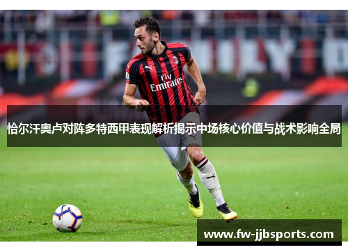 恰尔汗奥卢对阵多特西甲表现解析揭示中场核心价值与战术影响全局 恰尔汗奥卢对阵多特西甲表现解析揭示中场核心价值与战术影响全局