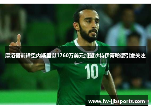 摩洛哥前锋恩内斯里以1760万美元加盟沙特伊蒂哈德引发关注 摩洛哥前锋恩内斯里以1760万美元加盟沙特伊蒂哈德引发关注