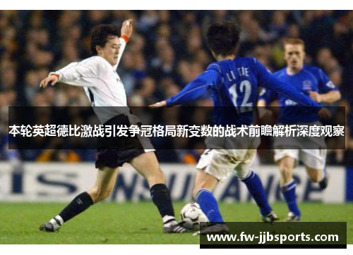 本轮英超德比激战引发争冠格局新变数的战术前瞻解析深度观察
