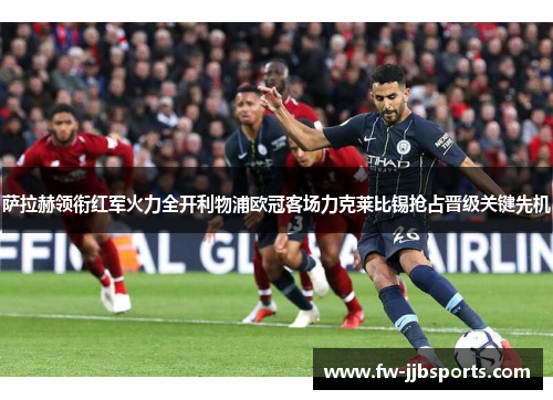 萨拉赫领衔红军火力全开利物浦欧冠客场力克莱比锡抢占晋级关键先机