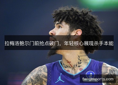 拉梅洛鲍尔门前抢点破门，年轻核心展现杀手本能